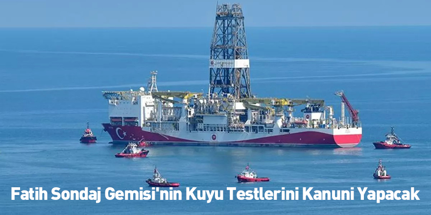 Fatih Sondaj Gemisi'nin Kuyu Testlerini Kanuni Yapacak