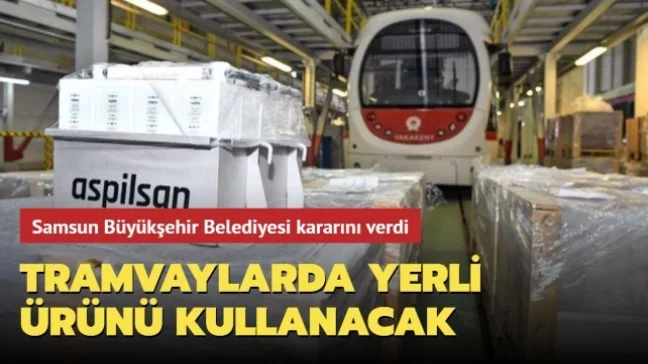 Samsun Büyükşehir Belediyesi kararını verdi: Tramvaylarda yerli ürün kullanacak