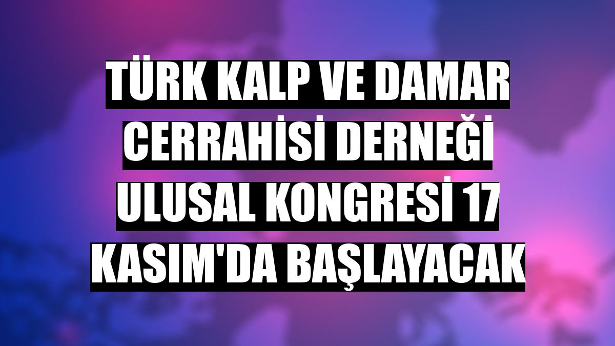 Türk Kalp ve Damar Cerrahisi Derneği Ulusal Kongresi 17 Kasım'da başlayacak