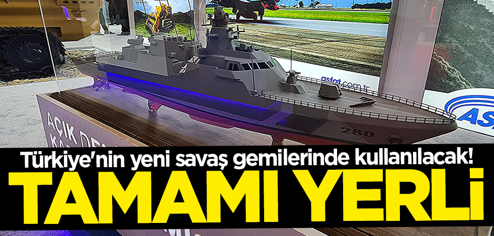 Türkiye'nin yeni savaş gemilerinde kullanılacak! Tamamı yerli